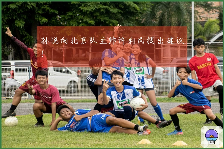 孙悦向北京队主帅许利民提出建议！