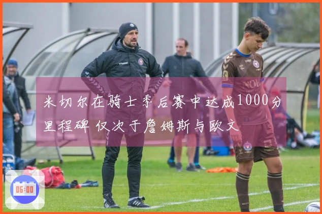 米切尔在骑士季后赛中达成1000分里程碑 仅次于詹姆斯与欧文